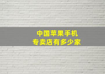 中国苹果手机专卖店有多少家