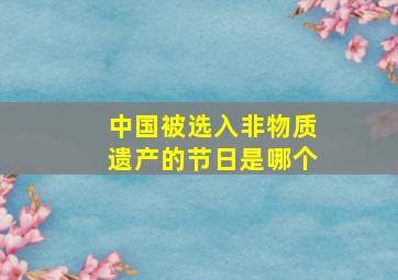 中国被选入非物质遗产的节日是哪个