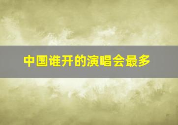 中国谁开的演唱会最多