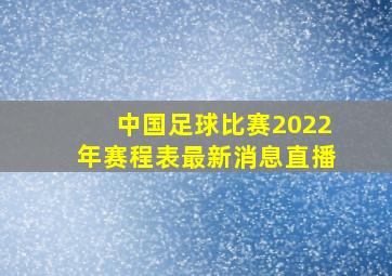 中国足球比赛2022年赛程表最新消息直播