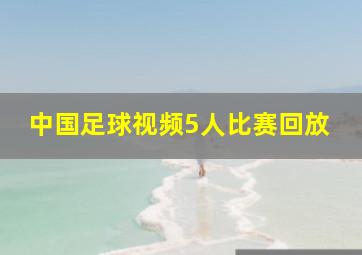 中国足球视频5人比赛回放