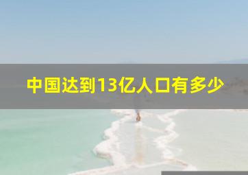 中国达到13亿人口有多少