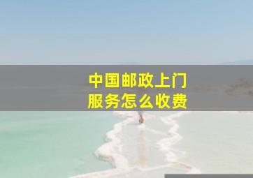 中国邮政上门服务怎么收费