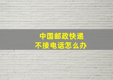 中国邮政快递不接电话怎么办