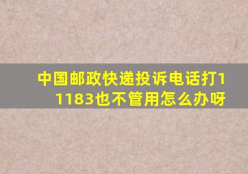 中国邮政快递投诉电话打11183也不管用怎么办呀