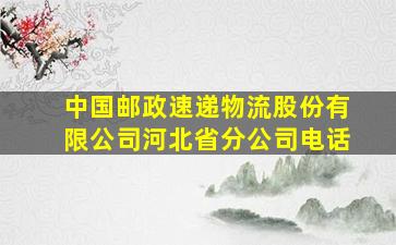 中国邮政速递物流股份有限公司河北省分公司电话