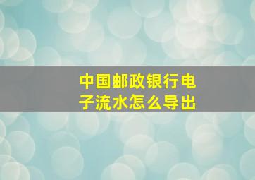 中国邮政银行电子流水怎么导出