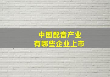 中国配音产业有哪些企业上市