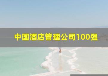 中国酒店管理公司100强