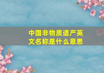 中国非物质遗产英文名称是什么意思