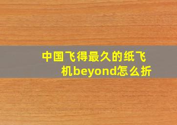 中国飞得最久的纸飞机beyond怎么折