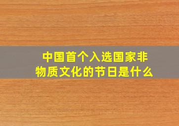 中国首个入选国家非物质文化的节日是什么