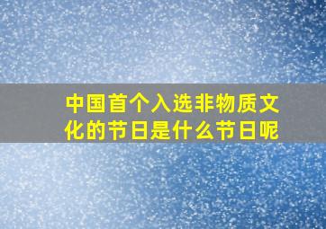 中国首个入选非物质文化的节日是什么节日呢