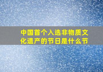 中国首个入选非物质文化遗产的节日是什么节