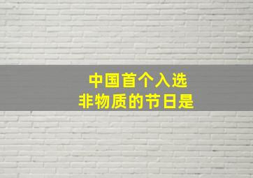 中国首个入选非物质的节日是