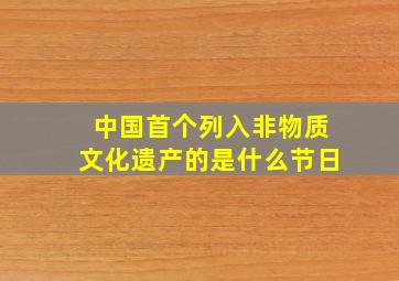 中国首个列入非物质文化遗产的是什么节日