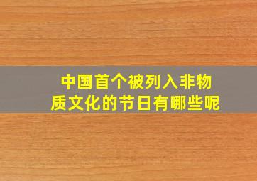 中国首个被列入非物质文化的节日有哪些呢