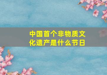 中国首个非物质文化遗产是什么节日