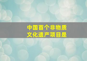 中国首个非物质文化遗产项目是