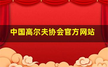 中国高尔夫协会官方网站