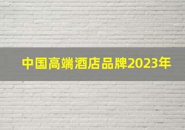 中国高端酒店品牌2023年