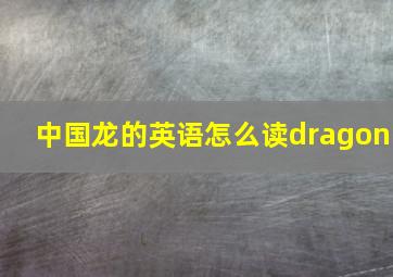 中国龙的英语怎么读dragon