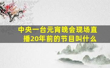 中央一台元宵晚会现场直播20年前的节目叫什么