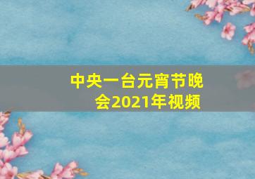 中央一台元宵节晚会2021年视频