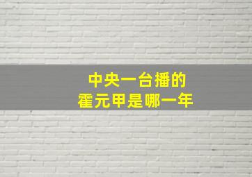 中央一台播的霍元甲是哪一年