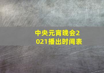 中央元宵晚会2021播出时间表