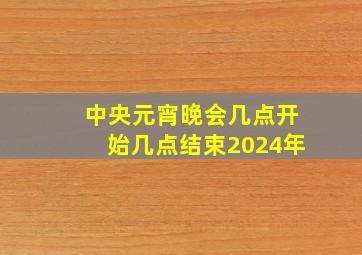 中央元宵晚会几点开始几点结束2024年