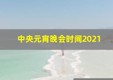 中央元宵晚会时间2021