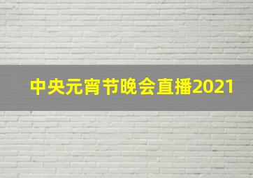 中央元宵节晚会直播2021