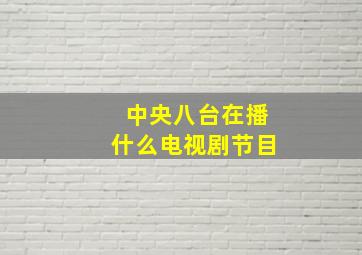 中央八台在播什么电视剧节目