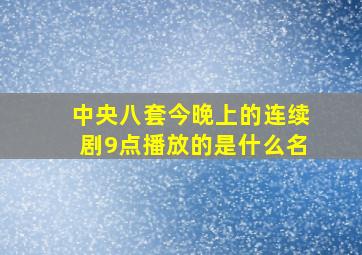 中央八套今晚上的连续剧9点播放的是什么名