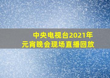 中央电视台2021年元宵晚会现场直播回放