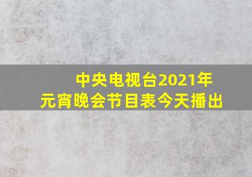 中央电视台2021年元宵晚会节目表今天播出