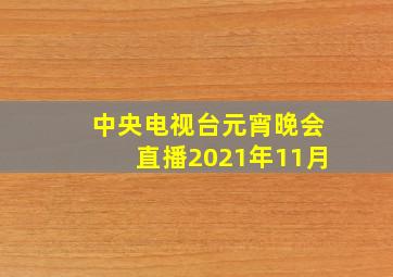 中央电视台元宵晚会直播2021年11月