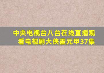 中央电视台八台在线直播观看电视剧大侠霍元甲37集