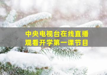 中央电视台在线直播观看开学第一课节目