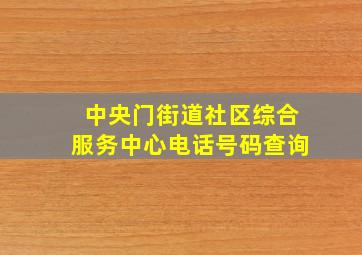 中央门街道社区综合服务中心电话号码查询