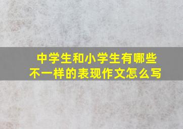 中学生和小学生有哪些不一样的表现作文怎么写