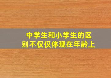 中学生和小学生的区别不仅仅体现在年龄上