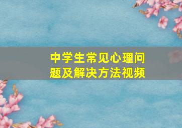 中学生常见心理问题及解决方法视频