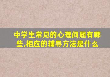 中学生常见的心理问题有哪些,相应的辅导方法是什么