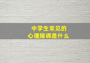 中学生常见的心理障碍是什么