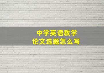 中学英语教学论文选题怎么写