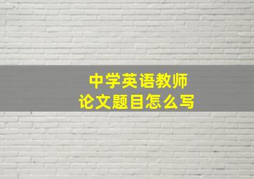 中学英语教师论文题目怎么写