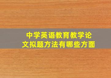 中学英语教育教学论文拟题方法有哪些方面