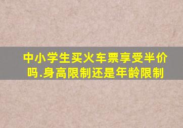 中小学生买火车票享受半价吗.身高限制还是年龄限制